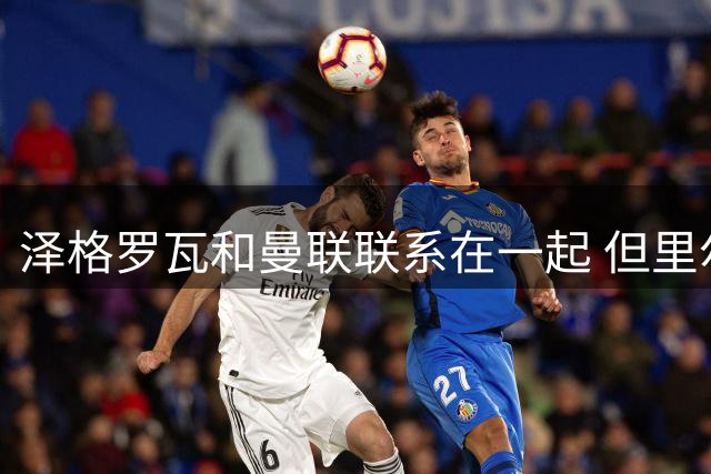 泽格罗瓦和曼联联系在一起 但里尔夏窗不会让离队