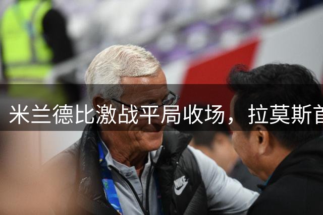 米兰德比激战平局收场，拉莫斯首秀难显锋芒